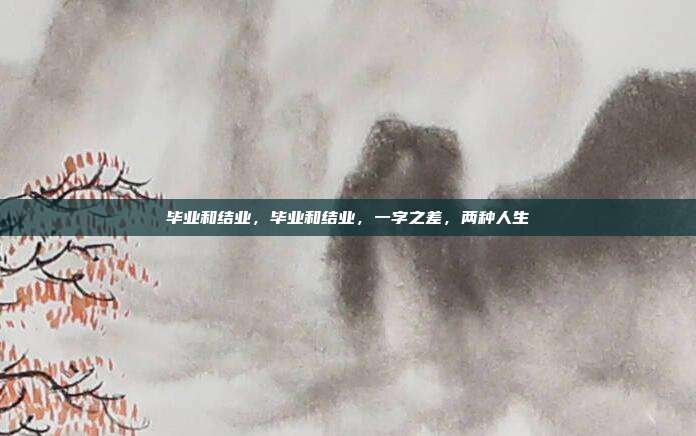毕业和结业,毕业和结业,一字之差,两种人生