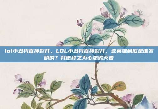 lol小丑我直接裂开，LOL小丑我直接裂开，这英雄到底是谁发明的？我愿称之为心态毁灭者