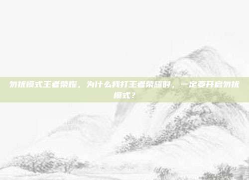 勿扰模式王者荣耀，为什么我打王者荣耀时，一定要开启勿扰模式？