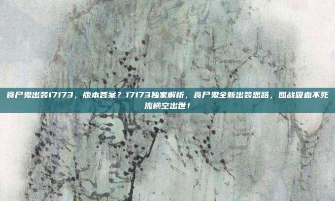 食尸鬼出装17173,版本答案?17173独家解析,食尸鬼全新出装思路,团战吸血不死流横空出世!