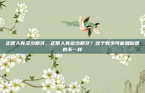正常人有多少颗牙,正常人有多少颗牙?这个数字可能和你想的不一样