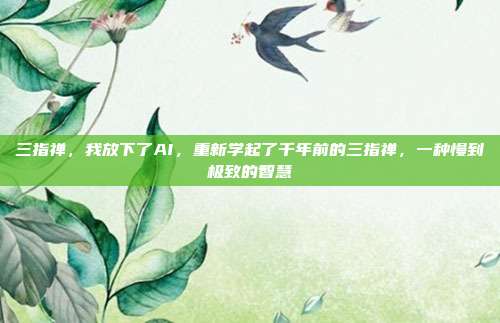 三指禅，我放下了AI，重新学起了千年前的三指禅，一种慢到极致的智慧