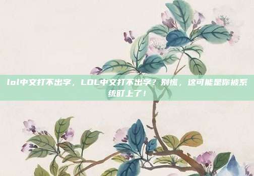 lol中文打不出字,LOL中文打不出字?别慌,这可能是你被系统盯上了!