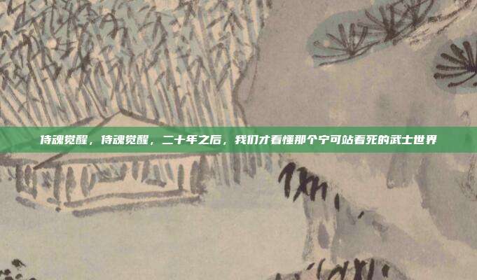 侍魂觉醒，侍魂觉醒，二十年之后，我们才看懂那个宁可站着死的武士世界