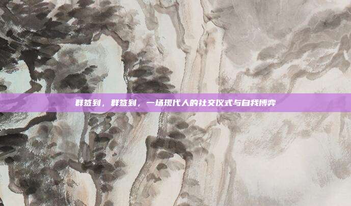 群签到,群签到,一场现代人的社交仪式与自我博弈