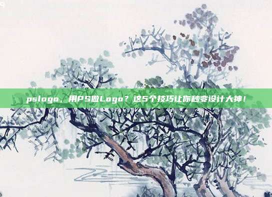 pslogo,用PS做Logo?这5个技巧让你秒变设计大神!