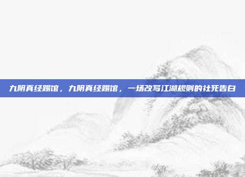 九阴真经踢馆，九阴真经踢馆，一场改写江湖规则的社死告白