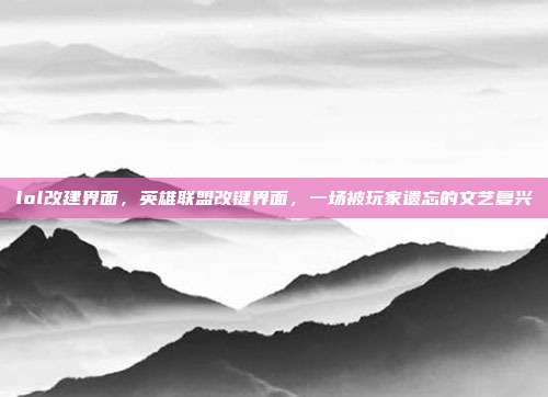 lol改建界面，英雄联盟改键界面，一场被玩家遗忘的文艺复兴