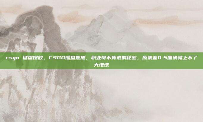 csgo 键盘摆放,CSGO键盘摆放,职业哥不肯说的秘密,原来差0.5厘米就上不了大地球