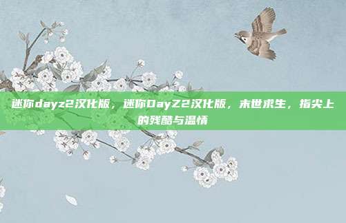 迷你dayz2汉化版,迷你DayZ2汉化版,末世求生,指尖上的残酷与温情