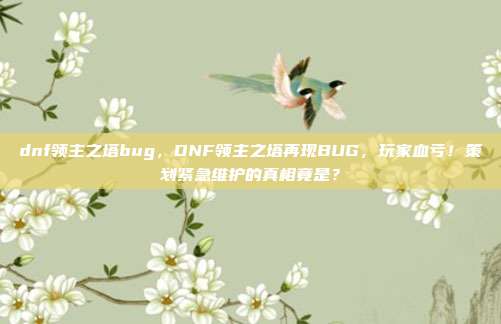dnf领主之塔bug,DNF领主之塔再现BUG,玩家血亏!策划紧急维护的真相竟是?