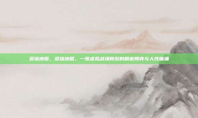 多塔地图,多塔地图,一张虚拟战场背后的精密博弈与人性暗涌