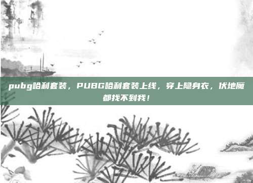 pubg哈利套装,PUBG哈利套装上线,穿上隐身衣,伏地魔都找不到我!