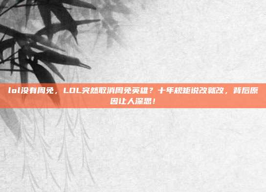 lol没有周免,LOL突然取消周免英雄?十年规矩说改就改,背后原因让人深思!