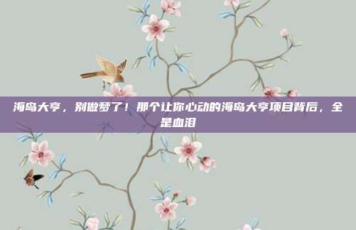 海岛大亨,别做梦了!那个让你心动的海岛大亨项目背后,全是血泪