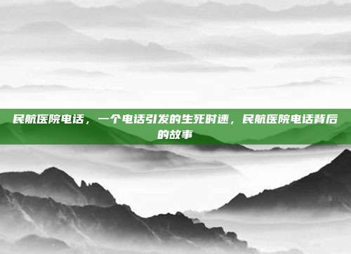 民航医院电话,一个电话引发的生死时速,民航医院电话背后的故事