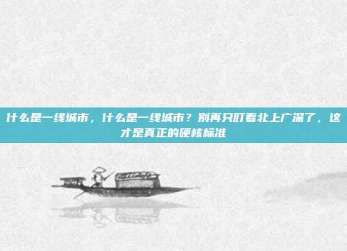 什么是一线城市,什么是一线城市?别再只盯着北上广深了,这才是真正的硬核标准