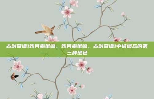 古剑奇谭1残月霜星蕴,残月霜星蕴,古剑奇谭1中被遗忘的第三种绝色