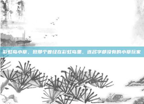 彩虹岛小草，致那个曾经在彩虹岛里，连名字都没有的小草玩家