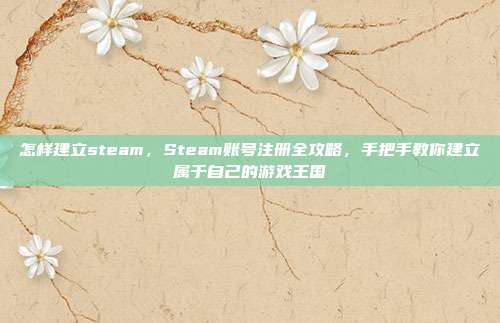 怎样建立steam，Steam账号注册全攻略，手把手教你建立属于自己的游戏王国