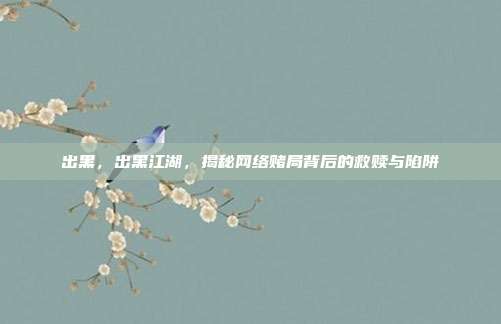 出黑,出黑江湖,揭秘网络赌局背后的救赎与陷阱