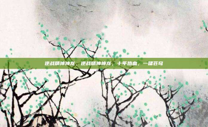 逆战精神神龙,逆战精神神龙,十年热血,一啸苍穹
