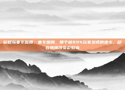 彩虹岛寒冬图腾,寒冬图腾,那个被99%玩家忽视的废卡,却在悄悄改变彩虹岛