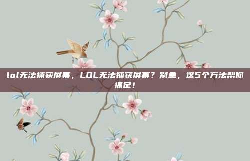 lol无法捕获屏幕,LOL无法捕获屏幕?别急,这5个方法帮你搞定!