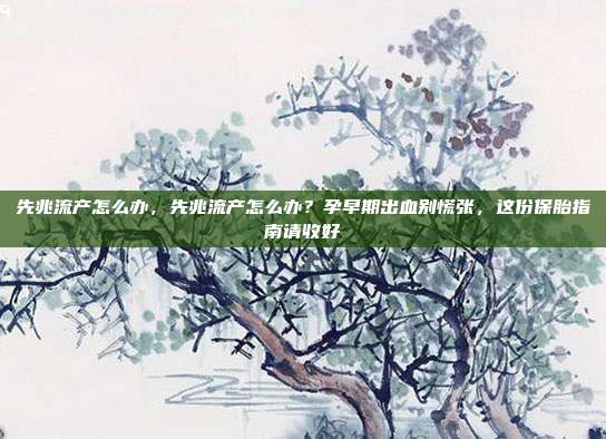先兆流产怎么办，先兆流产怎么办？孕早期出血别慌张，这份保胎指南请收好