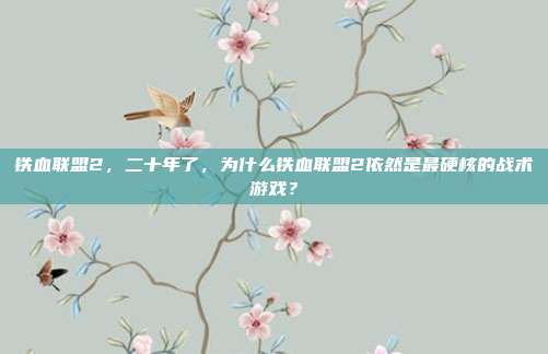 铁血联盟2,二十年了,为什么铁血联盟2依然是最硬核的战术游戏?