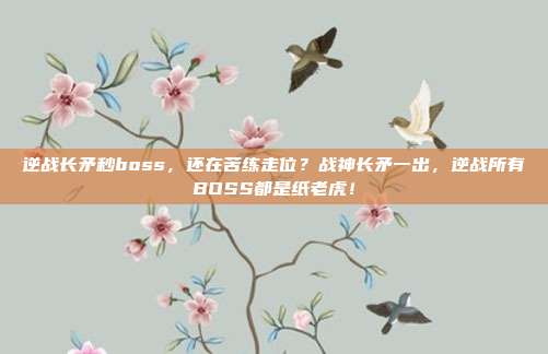 逆战长矛秒boss,还在苦练走位?战神长矛一出,逆战所有BOSS都是纸老虎!