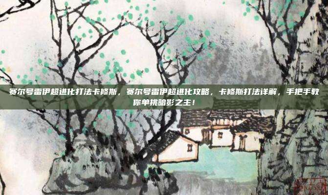 赛尔号雷伊超进化打法卡修斯，赛尔号雷伊超进化攻略，卡修斯打法详解，手把手教你单挑暗影之主！
