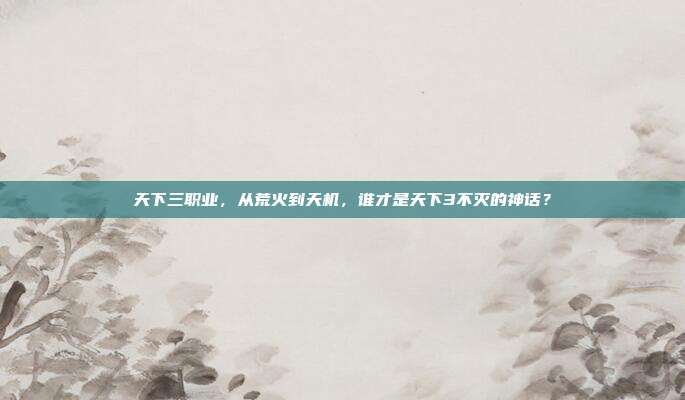 天下三职业,从荒火到天机,谁才是天下3不灭的神话?