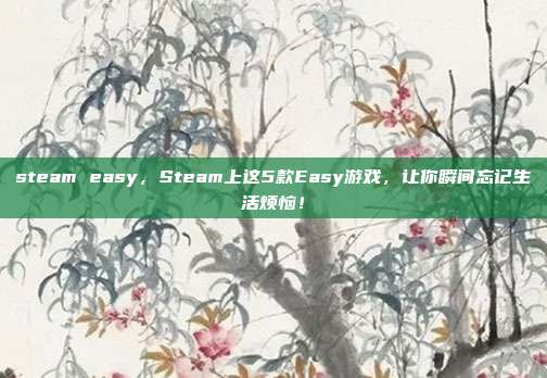 steam easy,Steam上这5款Easy游戏,让你瞬间忘记生活烦恼!