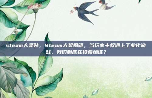 steam大奖贴,Steam大奖揭晓,当玩家主权遇上工业化游戏,我们到底在投票给谁?