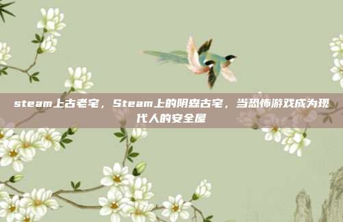 steam上古老宅，Steam上的阴森古宅，当恐怖游戏成为现代人的安全屋