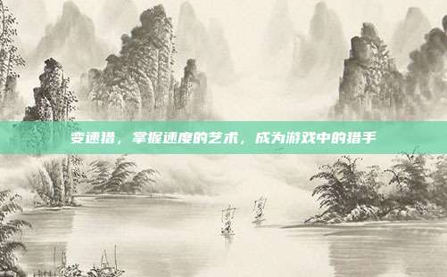 变速猎，掌握速度的艺术，成为游戏中的猎手
