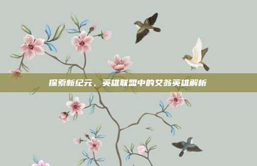 探索新纪元,英雄联盟中的艾翁英雄解析