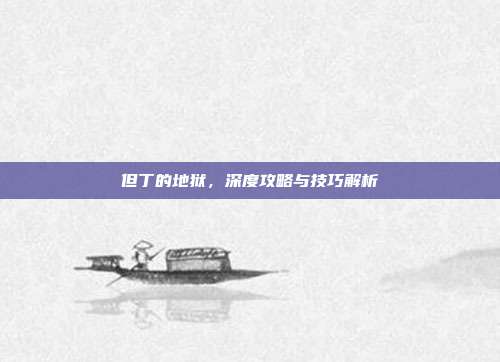 但丁的地狱，深度攻略与技巧解析