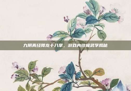 九阴真经降龙十八掌,游戏内终极武学揭秘