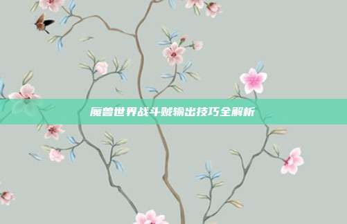 魔兽世界战斗贼输出技巧全解析