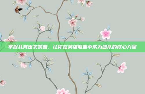 掌握扎克出装策略，让你在英雄联盟中成为团队的核心力量