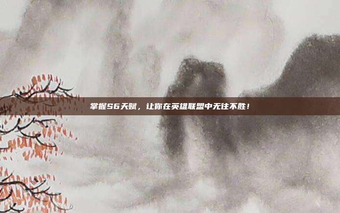 掌握S6天赋,让你在英雄联盟中无往不胜!