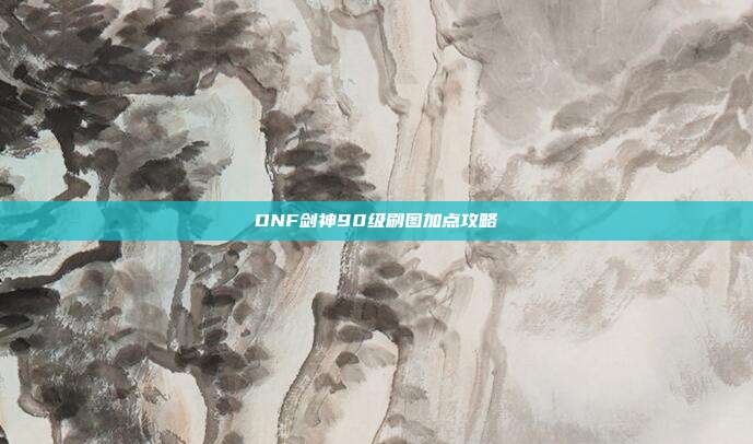 DNF剑神90级刷图加点攻略