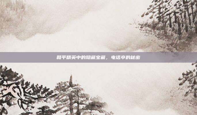 和平精英中的隐藏宝藏，电话亭的秘密