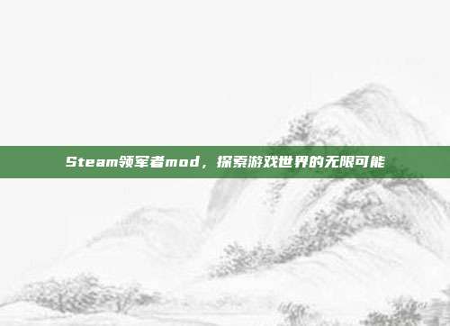 Steam领军者mod，探索游戏世界的无限可能