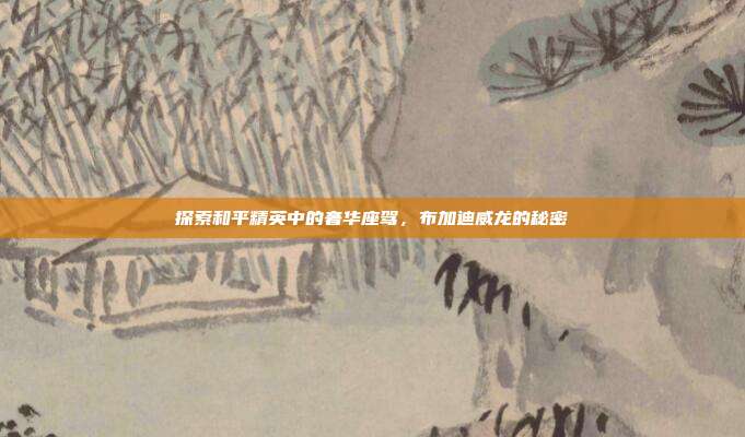 探索和平精英中的奢华座驾,布加迪威龙的秘密