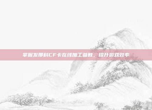 掌握发那科CF卡在线加工参数,提升游戏效率
