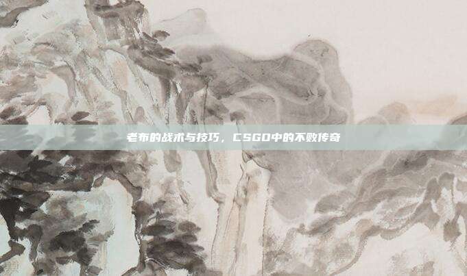 老布的战术与技巧，CSGO中的不败传奇