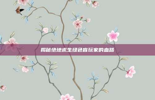 揭秘绝地求生绿色盲玩家的血路